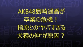 AKB48島崎遥香が卒業の危機！ 指原との“ヤバすぎる犬猿の仲”が原因？