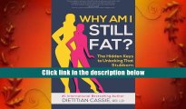 Best Ebook  Why Am I Still Fat?: The Hidden Keys to Unlocking That Stubborn Weight Loss  For Full