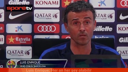 Luis Enrique: Her an her şey olabilir