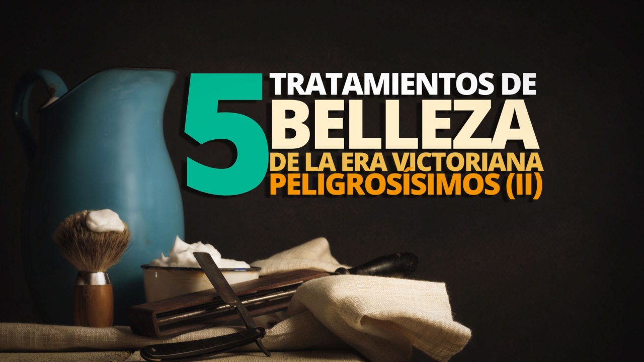 5 Tratamientos de belleza de la era victoriana PELIGROSÍSIMOS (II)