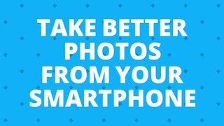 How to Take Better Photos from your Smartphone