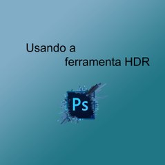 Ensinando a usar a ferramenta HDR no Photoshop. // Teaching how to use the HDR tool in Photoshop.