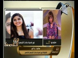 هنا العاصمة | رنا أنور شقيقة نور : سمعنا أن المتسبب في الحادث تم تهريبه خارج  مصر