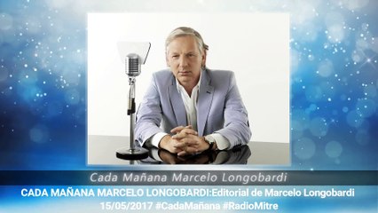CADA MAÑANA MARCELO LONGOBARDI:Editorial de Marcelo Longobardi 16/05/2017 #CadaMañana #RadioMitre