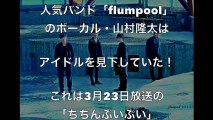 【flumpool】山村隆太、アイドルを見下した【ごう慢発言】に【非難の嵐】