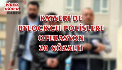 (18 MAYIS 2017) KAYSERİ'DE BYLOCK'CU POLİSLERE OPERASYON 20 GÖZALTI
