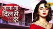 Jana Na Dil Se Door - 18th May 2017 - Latest Upcoming Twist - Star Plus TV Serial News