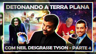 DETONANDO A TERRA PLANA COM NEIL DESGRASSE TYSON - PARTE 4 - O RETORNO