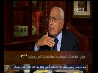 #هيكل | هيكل : مبارك رجل وطني بلا جدال ولكني أشك في ثقافته التي أوصلتنا إلى ما نحن فيه