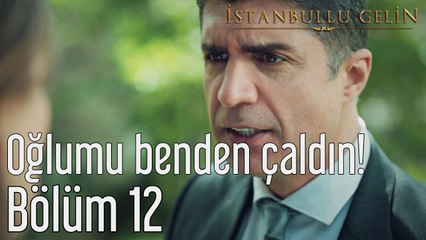 İstanbullu Gelin 12. Bölüm Oğlumu Benden Çaldın
