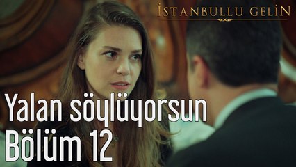 İstanbullu Gelin 12. Bölüm Yalan Söylüyorsun