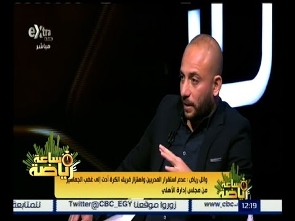 ساعة رياضة | وائل رياض : عدم استقرار المدربين أدي إلي غضب الجماهير من مجلس الإدارة
