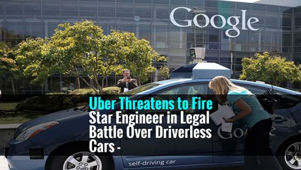 Uber Threatens to Fire Star Engineer in Legal Battle Over Driverless Cars -