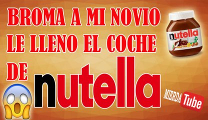 BROMA A MI NOVIO, LE LLENO EL COCHE DE NUTELLA. | MIERDATUBE.