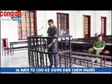 16 năm tù cho kẻ dùng dao chém người