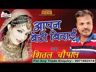 आपन बेटी विदाई - Aapan Beti Vidaie -Sheetal Chaupal Bhojpuri new song 2016