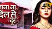 Jana Na Dil Se Door - 23rd May 2017 - Latest Upcoming Twist - Star Plus TV Serial News
