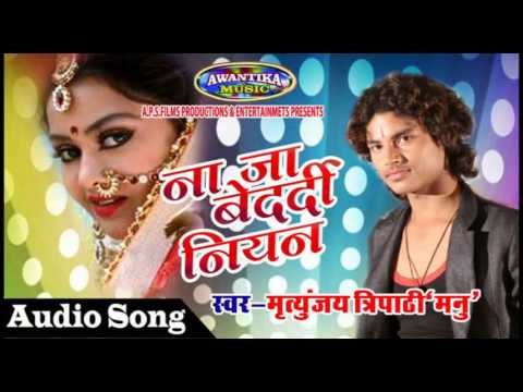 ना जा बेदर्दी नियन || Bhojpuri Hit Song 2016 || Na Ja Bedrdi Niyan || Mirtyunjay Tripathi Manu