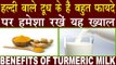हल्दी वाले दूध के हैं बहुत फायदे पर जानिये कौन पीये और कौन ना पीये | Benefits Of Turmeric Milk