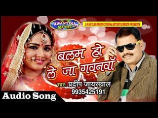 Balma Ho Le Ja Gawnwa || बलम हो ले जा गवनवाँ || Pradeep Jayswala || Bhojpuri Dhamaka 2017