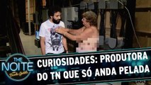 Curiosidades do The Noite: A produtora que só anda sem roupa