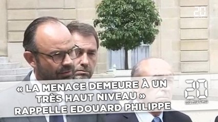 « La menace demeure  à un très haut niveau »,  rappelle Edouard Philippe