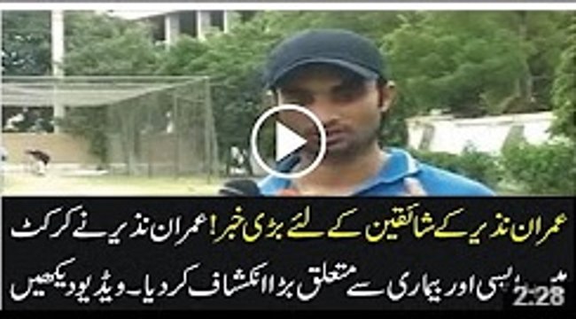 Imran Nazir talks about his Health and return to Cricket in his Interview