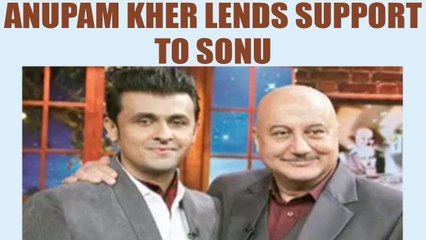 Anupam Kher comes in support of Sonu Nigam | FilniBeat