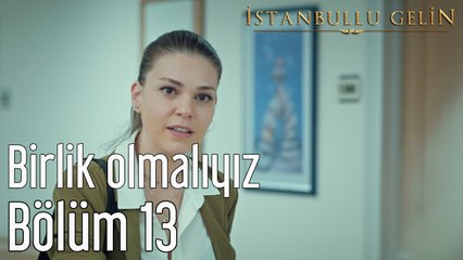 İstanbullu Gelin 13. Bölüm Birlik Olmalıyız
