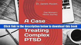 Best Ebook  A Case Study Treating Complex PTSD: One Woman s Heroic Journey  For Online