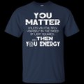 You Matter Unless You Multiply Yourself by the Speed of Light Squared Then You Energy Shirt