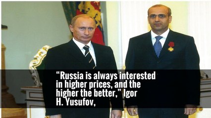 “Russia is always interested in higher prices, and the higher the better,” Igor H. Yusufov,
