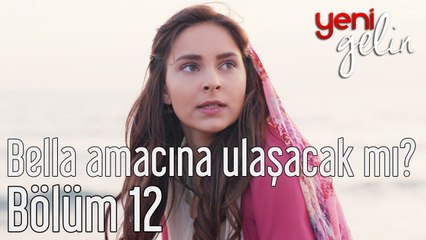Yeni Gelin 12. Bölüm Bella Amacına Ulaşacak mı?