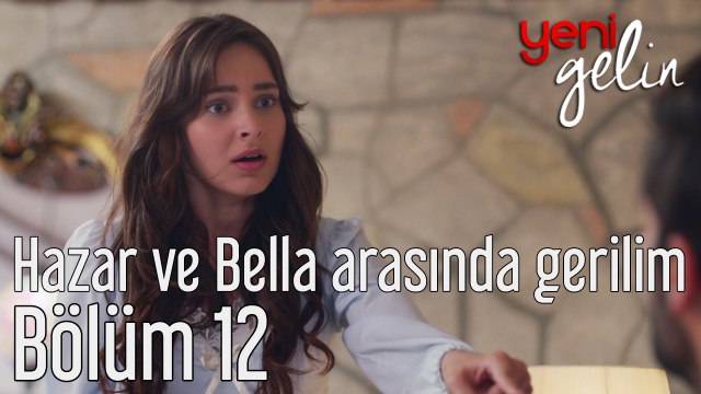Yeni Gelin 12. Bölüm Hazar ve Bella Arasında Gerilim