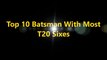 Top 10 Batsmen With Most T20 Sixes