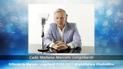 CADA MAÑANA MARCELO LONGOBARDI:Editorial de Marcelo Longobardi 29/05/2017 #CadaMañana #RadioMitre