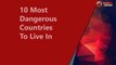10 Most Dangerous Countries To Li