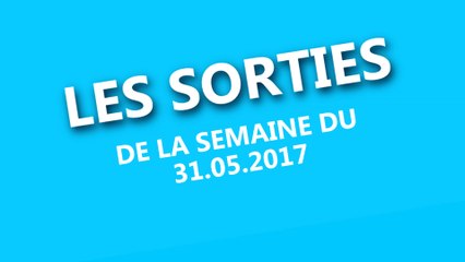 Sorties de la semaine du 31 mai 2017