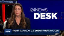 i24NEWS DESK | Trump may delay U.S. embassy move to J'Lem | Thursday, June 1st 2017