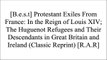 [RFwRt.B.o.o.k] Protestant Exiles From France: In the Reign of Louis XIV; The Huguenot Refugees and Their Descendants in Great Britain and Ireland (Classic Reprint) by David C. An; Agnew PPT