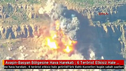 Avaşin-Basyan Bölgesine Hava Harekatı : 6 Terörist Etkisiz Hale Getirildi