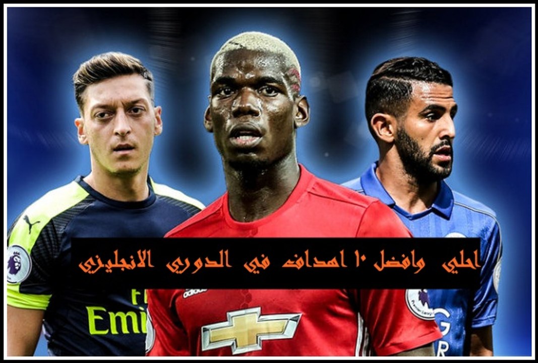 افضل 10 اهداف فى الدوري الانجليزي 2016 _ 2017 - موسم الاهداف الخرافية