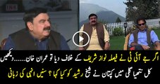 Agar JIT Ne Faislah Nawaz Shareef Ke Khilaf De Dia Toh Imran Khan Ka Koi Rastah Nahi Rok Sakta...Sheikh Rasheed Ahmed