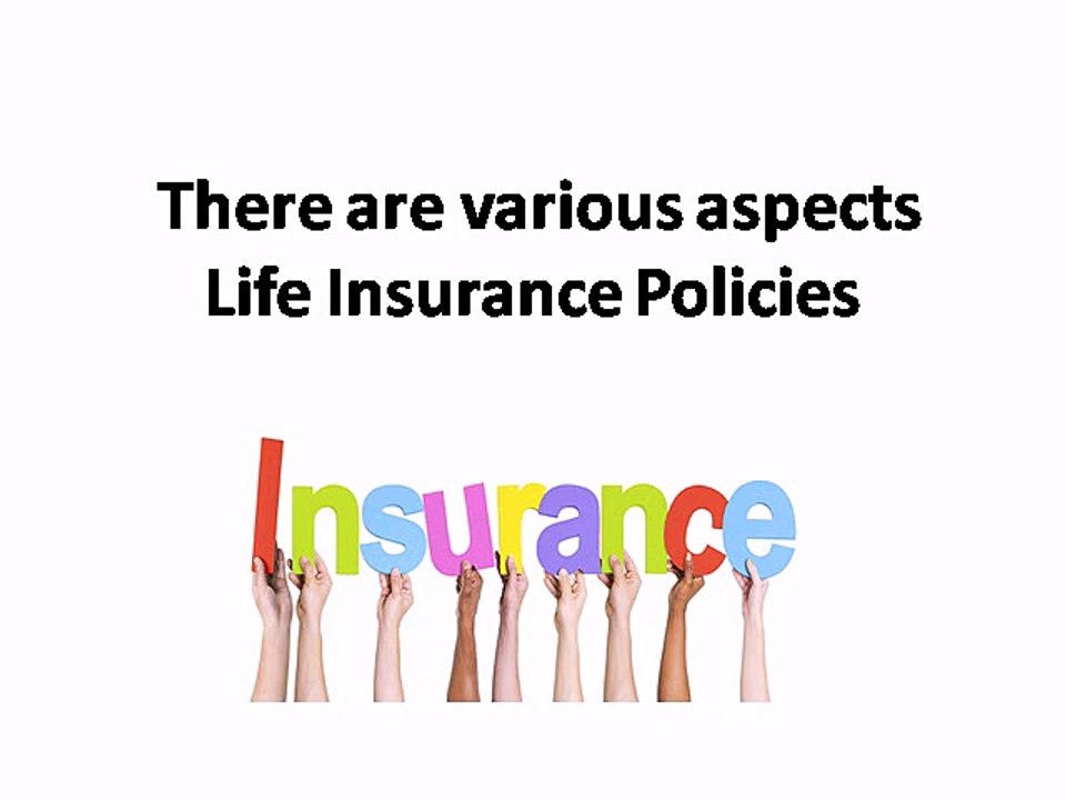 There are various aspects Life Insurance Policies