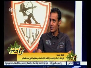 #ساعة_رياضة | ‎ طارق السيد : الزمالك لابد ان يتخلى عن الثقة الزائدة حتى يستطيع الفوز على الأهلي
