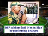 BSF soldiers hail 'Men in Blue' by performing Bhangra