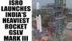 ISRO launches India's heaviest rocket GSLV-Mk III from Sriharikota | Oneindia News