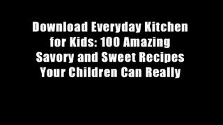 Download Everyday Kitchen for Kids: 100 Amazing Savory and Sweet Recipes Your Children Can Really