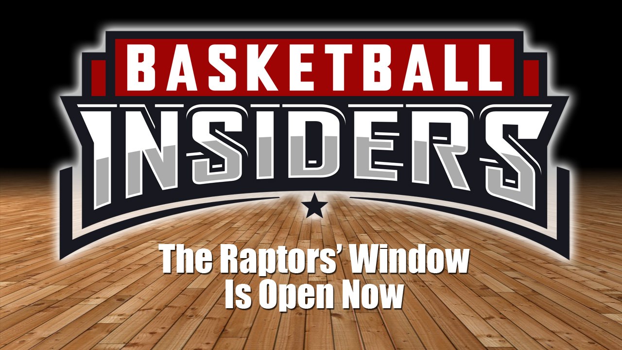 The Raptors Window Is Open Now - Basketball Insiders