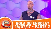 Rola ou Enrola - 16.07.17 - Parte 2